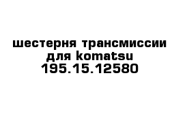 шестерня трансмиссии для komatsu 195.15.12580